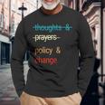 Thoughts And Prayers Policy And Change Long Sleeve T-Shirt Gifts for Old Men