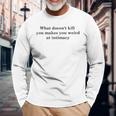 What Doesnt Kill You Makes You Weird At Intimacy Long Sleeve T-Shirt T-Shirt Gifts for Old Men