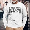 I Just Hope Both Teams Have Fun Sports Team Sayings Long Sleeve T-Shirt Gifts for Old Men