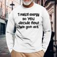 I Match Energy So You Decide How We Gon Act Quote Cool Long Sleeve T-Shirt T-Shirt Gifts for Old Men