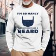 Im So Manly Even My Has A Beard Long Sleeve T-Shirt T-Shirt Gifts for Old Men