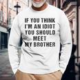 If You Think Im An Idiot You Should Meet My Brother For Brothers Long Sleeve T-Shirt T-Shirt Gifts for Old Men