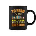 Book Lovers To Read Or Not To Read What The Stupid Question Coffee Mug