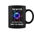 Science Atom Science You Matter Energy Science Pun Coffee Mug