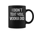 I Didnt Text You Vodka Did College Humor Alcohol Novelty Coffee Mug