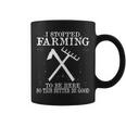 I Stopped Farming To Be Here So This Better Be Good Coffee Mug