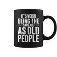 Its Weird Being The Same Age As Old People Men Women Funny Coffee Mug