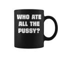Who Ate All The Pussy Funny Sarcastic Adult Humor Coffee Mug