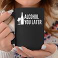 Alcohol You Later Funny Drinking Women Men Coffee Mug Unique Gifts