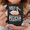 Always Be Yourself Unless You Can Be A Pelican Coffee Mug Unique Gifts