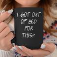 I Got Out Of Bed For This Cool Frustration Quote Coffee Mug Unique Gifts