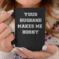 Your Husband Makes Me Horny Coffee Mug Unique Gifts