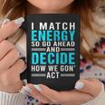 I Match Energy So Go Ahead And Decide How We Gon Act Funny Coffee Mug Unique Gifts