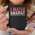 I Match The Energy So How We Gonna Act Today Coffee Mug Unique Gifts