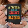 If You Think Im An Idiot You Should Meet My Brother Gift For Mens Coffee Mug Unique Gifts