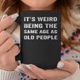 It's Weird Being The Same Age As Old People Coffee Mug Funny Gifts