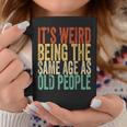 Its Weird Being The Same Age As Old People Retro Sarcastic Funny Designs Gifts For Old People Funny Gifts Coffee Mug Unique Gifts