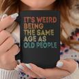 Its Weird Being The Same Age As Old People Retro Vintage Funny Designs Gifts For Old People Funny Gifts Coffee Mug Unique Gifts