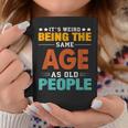 Its Weird Being The Same Age As Old People Sarcastic Retro Funny Designs Gifts For Old People Funny Gifts Coffee Mug Unique Gifts
