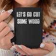 Lets Go Cut Some Wood Lumber Jack Construction Handyman Gift For Mens Coffee Mug Funny Gifts