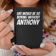 Life Would Be So Boring Without Anthony Coffee Mug Unique Gifts