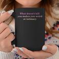 What Doesnt Kill You Makes You Weird At Intimacy Coffee Mug Unique Gifts