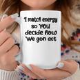 I Match Energy So You Decide How We Gon Act Quote Cool Coffee Mug Unique Gifts