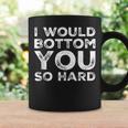 I Would Bottom You So Hard Gay Kink Fetish Sub Dom Sexy Coffee Mug Gifts ideas