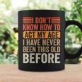 I Dont Know To Act My Age Ive Never Been This Old Before Coffee Mug Gifts ideas