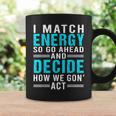 I Match Energy So Go Ahead And Decide How We Gon Act Funny Coffee Mug Gifts ideas