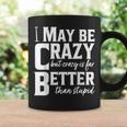 I May Be Crazy But Crazy Is Far Better Than Stupid Funny Coffee Mug Gifts ideas