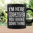 I'm Here Because You Broke Something Mechanic Coffee Mug Gifts ideas