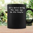 Its Weird Being The Same Age As Old People Funny Sarcastic Funny Designs Gifts For Old People Funny Gifts Coffee Mug Gifts ideas