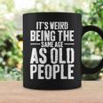 Its Weird Being The Same Age As Old People Men Women Funny Coffee Mug Gifts ideas