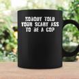 Nobody Told Your Scary Ass To Be A Cop Coffee Mug Gifts ideas