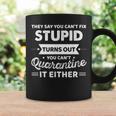 They Say You Cant Fix Stupid Turns Out You Cant Quarantine Coffee Mug Gifts ideas