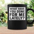 What Have You Done For Me Lately - Provocative Query Coffee Mug Gifts ideas