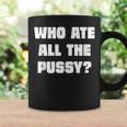 Who Ate All The Pussy Funny Sarcastic Adult Humor Coffee Mug Gifts ideas