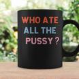 Who Ate All The Pussy Funny Sarcastic Popular Quote Funny Coffee Mug Gifts ideas