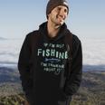 Funny If Im Not Fishing Im Thinking About It IT Funny Gifts Hoodie Lifestyle