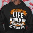 Admit It Life Would Be Boring Without Me Funny Quote Hoodie Unique Gifts