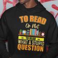 Book Lovers To Read Or Not To Read What The Stupid Question Hoodie Unique Gifts