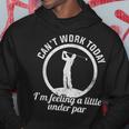 Cant Work Today Im Feeling A Little Under Par Funny Golf Hoodie Unique Gifts