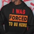 I Was Forced To Be Here Sarcasm Hoodie Unique Gifts