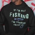 Funny If Im Not Fishing Im Thinking About It IT Funny Gifts Hoodie Unique Gifts