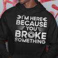 Funny Im Here Because You Broke Something Funny Handyman Hoodie Unique Gifts