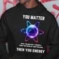 Science Atom Science You Matter Energy Science Pun Hoodie Funny Gifts