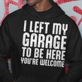 I Left My Garage To Be Here Youre Welcome Retro Garage Guy Hoodie Funny Gifts