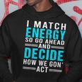 I Match Energy So Go Ahead And Decide How We Gon Act Funny Hoodie Unique Gifts