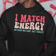 I Match The Energy So How We Gonna Act Today Hoodie Unique Gifts